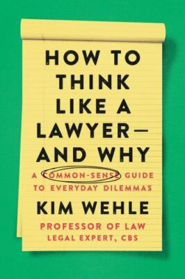 How to Think Like a Lawyer--And Why: A Common-Sense Guide to Everyday Dilemmas