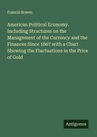 Francis Bowen | American Political Economy. Including Structures On The...