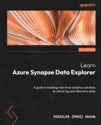 Learn Azure Synapse Data Explorer: A guide to building real-time analytics so...