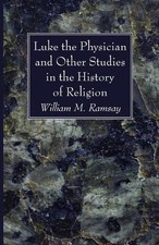 Luke the Physician and Other Studies in the History of Religion by William M. Ra