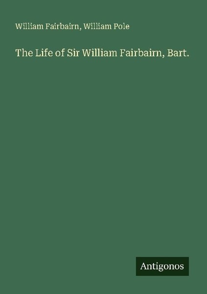 The Life Of Sir William Fairbairn, Bart. William Pole-image
