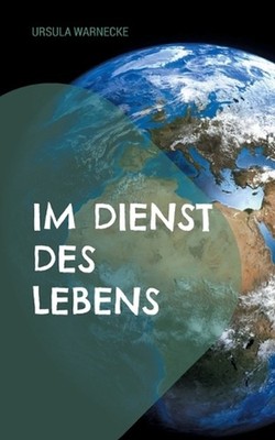 Im Dienst des Lebens: Naive Geschichte einer besseren Welt by Ursula Warnecke (G