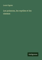 Les Poissons, Les Reptiles Et Les Oiseaux Louis Figuier