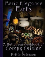 Eerie Elegance Eats: A Halloween Cookbook of Creepy Cuisine by Britta Peterson (