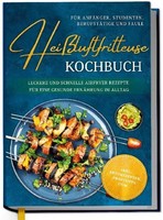 HeißLuftfritteuse Kochbuch FüR AnfäNger, Studenten, Berufstä ... 9783757628499