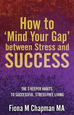 How to 'Mind Your Gap' between Stress and Success: The Three Keeper Habits to Su