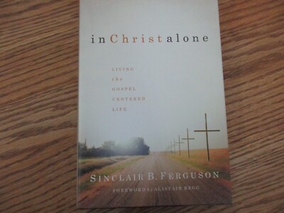 In Christ Alone-Living the Gospel Centered Life (Sinclair B. Ferguson)