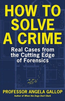 How to Solve a Crime: Stories from the Cutting Edge of Forensics by Angela Gallo