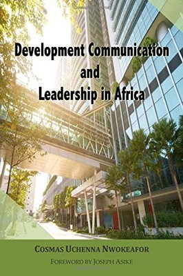 DEVELOPMENT COMMUNICATION AND LEADERSHIP IN AFRICA By Cosmas U. Nwokeafor *NEW*