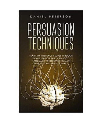 Persuasion Techniques: Learn to Influence People through Manipulation, NLP, and 