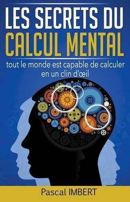 Les secrets du calcul mental: Tout le monde est capable de calculer en un clin d