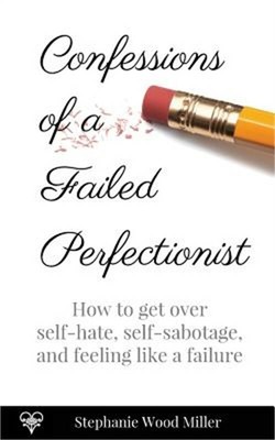 Confessions of a Failed Perfectionist: How to Get Over Self-Hate, Self-Sabotage