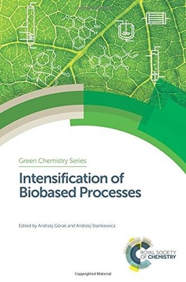 INTENSIFICATION OF BIOBASED PROCESSES (GREEN CHEMISTRY By Andrzej Gorak NEW