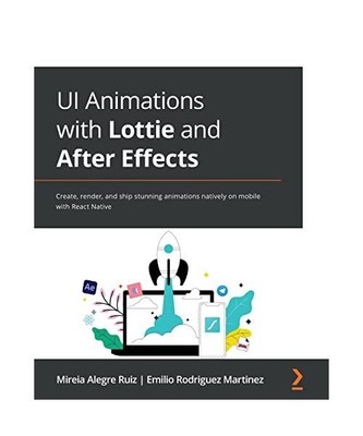 UI Animations with Lottie and After Effects: Create, render, and ship stunning a