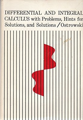 DIFFERENTIAL AND INTEGRAL CALCULUS WITH PROBLEMS, HINTS By A. Ostrowski