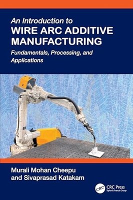 An Introduction to Wire Arc Additive Manufacturing: Fundamentals, Processing, a