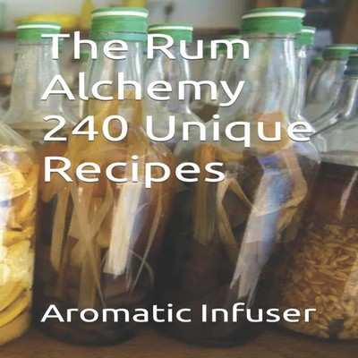 The Rum Alchemy 240 Unique Recipes Aromatic Infuser Paperback Ama