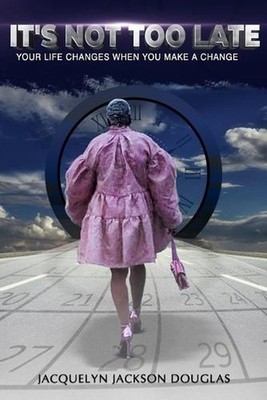 It's NOT too late: Life changes when you make a change by Jacquelyn Jackson Doug