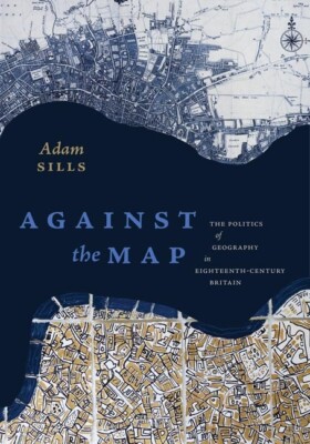 Against The Map: The Politics Of Geography In Eighteenth-Century Britain