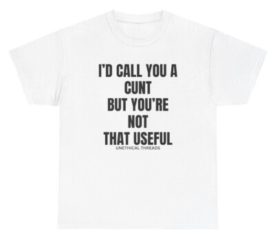 I'd Call You A C*nt But You re Not That Useful T Shirt Funny Sex Joke Humor Meme