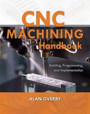 CNC Machining Handbook: Building, Programming, and Implementation by Alan Overby