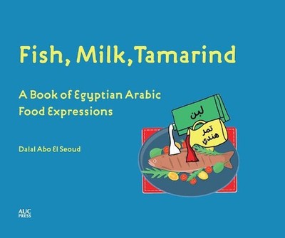 Fish, Milk, Tamarind: A Book of Egyptian Arabic Food Expressions by Farah Shafie