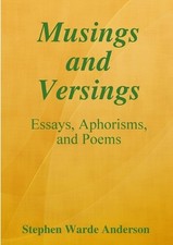 Musings and Versings -- Essays, Aphorisms and Poems by Stephen Warde Anderson (E