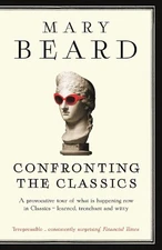 Confronting the Classics: Traditions, Adventures and Innovations by Mary Beard (