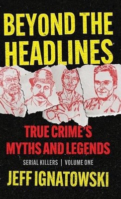 Beyond the Headlines: True Crime's Myths and Legends by Jeff Ignatowski Hardcove
