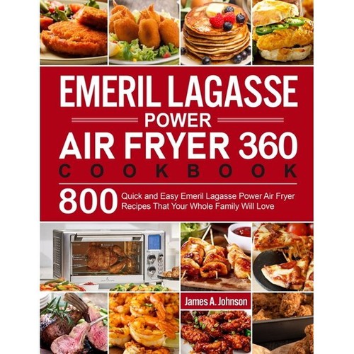 Emeril Lagasse Power Air Fryer 360 Cookbook 800 Quick and Easy Emeril