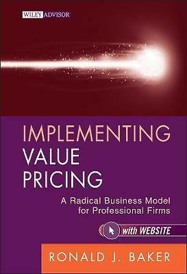 Implementing Value Pricing: A Radical Business Model for Professional Firms...