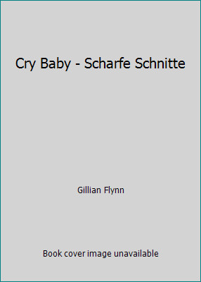 Cry Baby - Scharfe Schnitte by Gillian Flynn