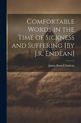 Comfortable Words in the Time of Sickness and Suffering [by J. R. Endean] by ...