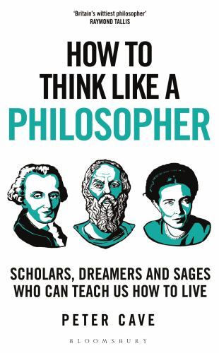How to Think Like a Philosopher : Scholars, Dreamers and Sages Who Can Teach ...