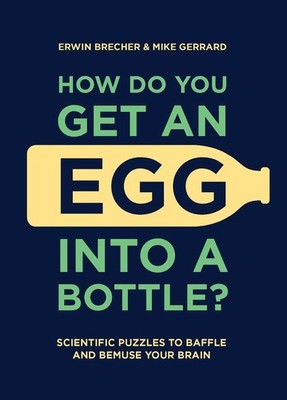 How Do You Get An Egg Into A Bottle?: Scientific puzzles to baffle and bemuse yo