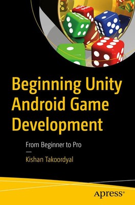 Beginning Unity Android Game Development From Beginner to Pro Kishan Takoordyal