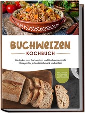 Buchweizen Kochbuch: Die leckersten Buchweizen und Buchweizenmehl Rezepte für...