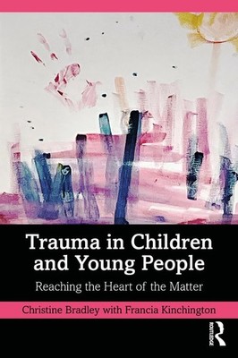 Trauma in Children and Young People: Reaching the Heart of the Matter by Christi