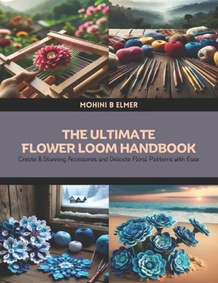 The Ultimate Flower Loom Handbook: Create 8 Stunning Accessories and Delicate Fl