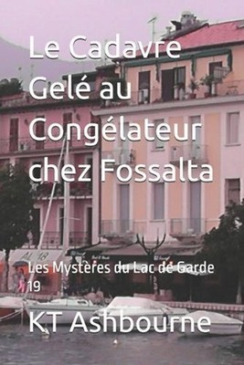 Le Cadavre Gel au Conglateur chez Fossalta: Les Myst?res du Lac de Garde 19 by K