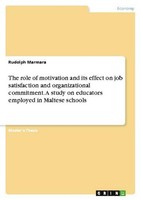The Role Of Motivation And Its Effect On Job Satisfaction And Organizational Com