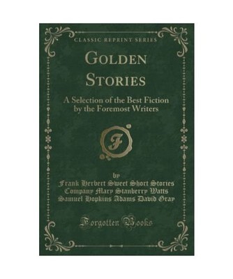 Golden Stories: A Selection of the Best Fiction by the Foremost Writers 