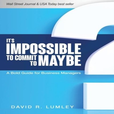 It's Impossible to Commit to Maybe A Bold Guide for Business Mana