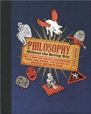 Philosophy: Without the Boring Bits, Peter Cave