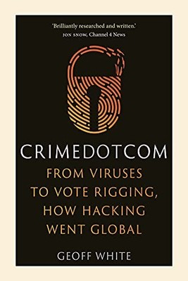 Crime Dot Com: From Viruses to Vote Rigging, How Hacking Went ... by Geoff White