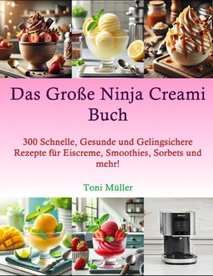 Das Groe Ninja Cream Buch: 300 Schnelle, Gesunde und Gelingsichere Rezepte f?r E