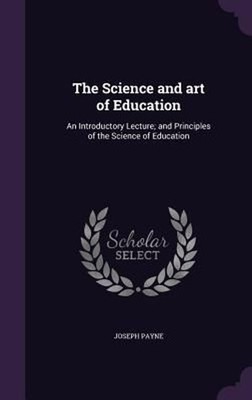 Science and Art of Education: An Introductory Lecture; And Principles of the Sci