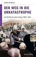 Der Weg in die Urkatastrophe - Der Zerfall des alten Europa 1900 - 1914 - Angelo