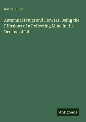 Rachel Hunt | Autumnal Fruits and Flowers: Being the Effusions of a...