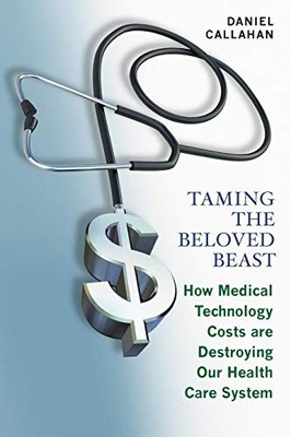 Taming the Beloved Beast: How Medical Technology Costs Are Destroying Our He...